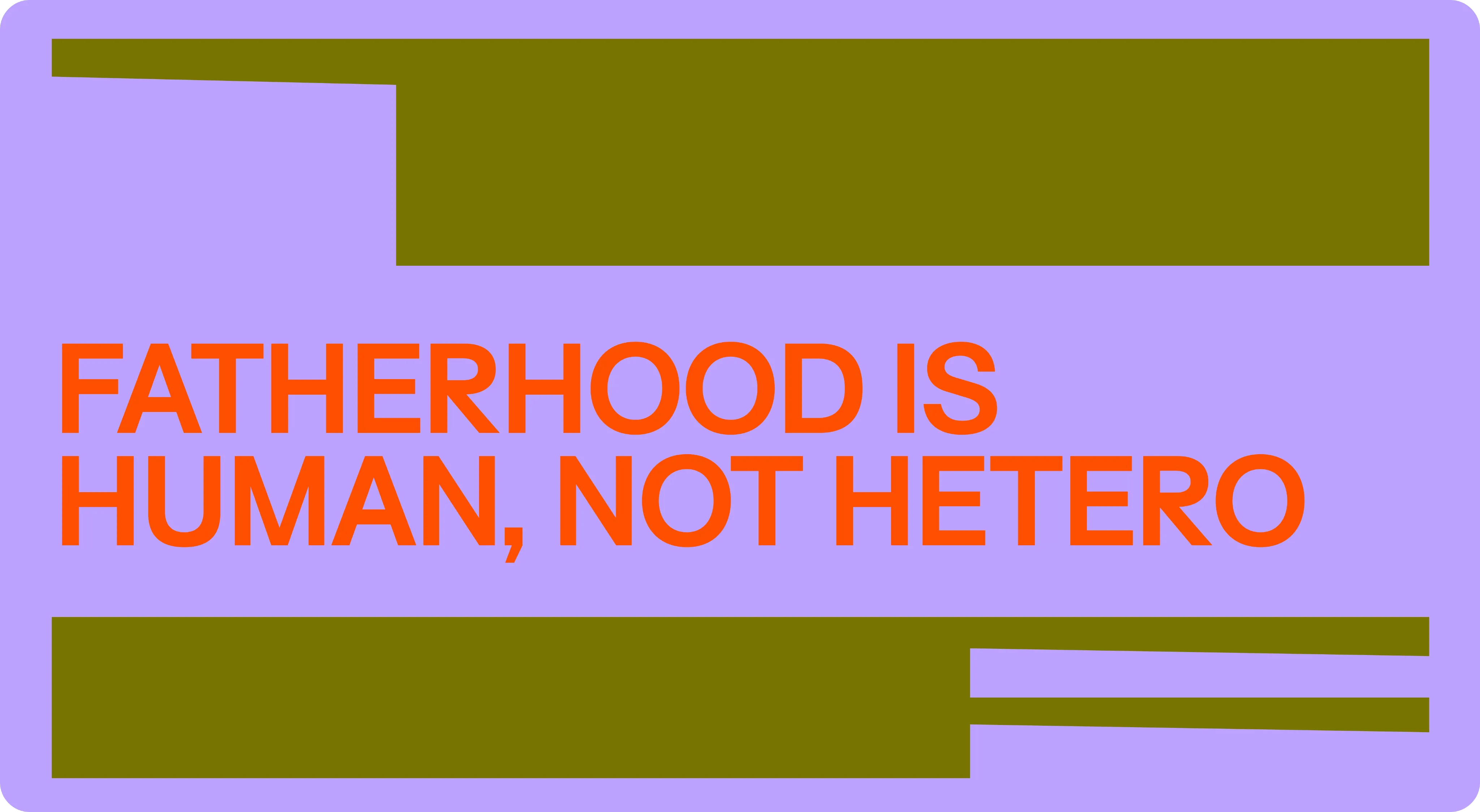 Campaign statement in orange on lilac: “Fatherhood is human, not hetero”